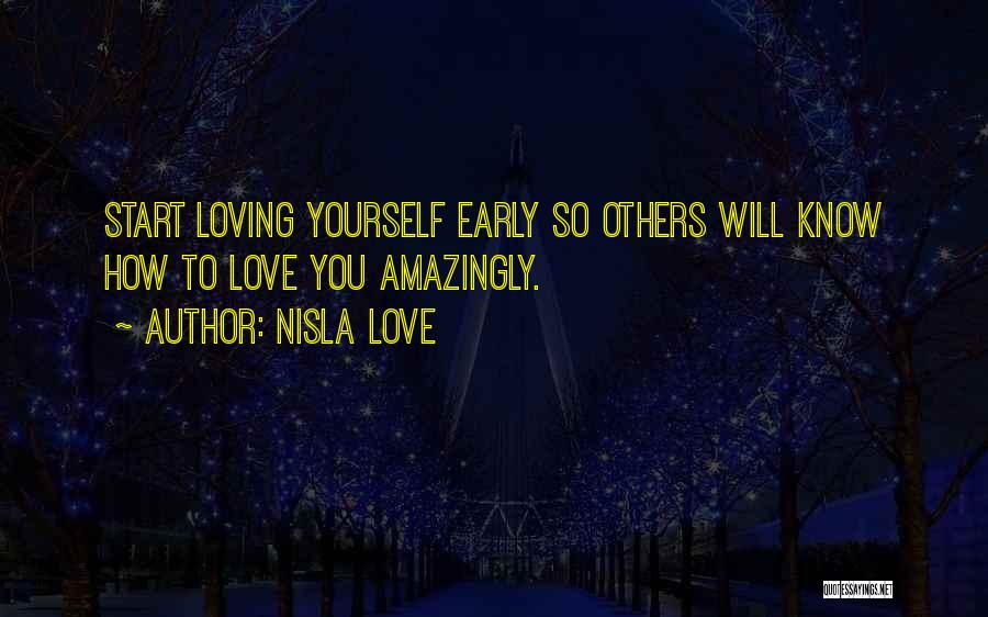 Nisla Love Quotes: Start Loving Yourself Early So Others Will Know How To Love You Amazingly.