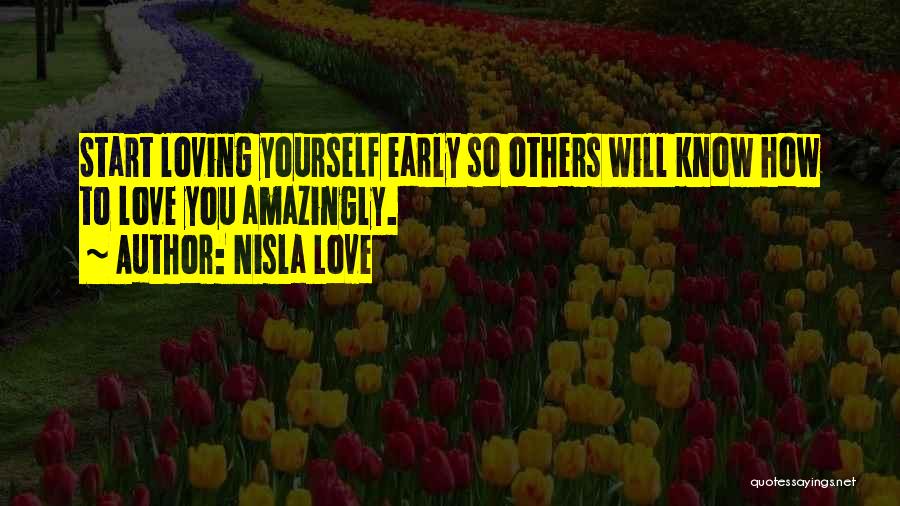 Nisla Love Quotes: Start Loving Yourself Early So Others Will Know How To Love You Amazingly.