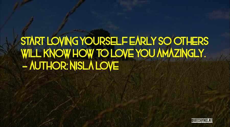 Nisla Love Quotes: Start Loving Yourself Early So Others Will Know How To Love You Amazingly.