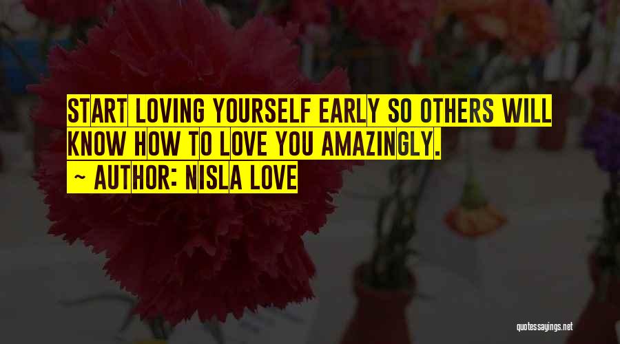 Nisla Love Quotes: Start Loving Yourself Early So Others Will Know How To Love You Amazingly.