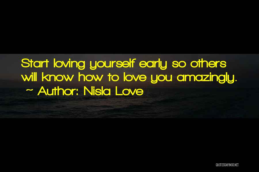 Nisla Love Quotes: Start Loving Yourself Early So Others Will Know How To Love You Amazingly.