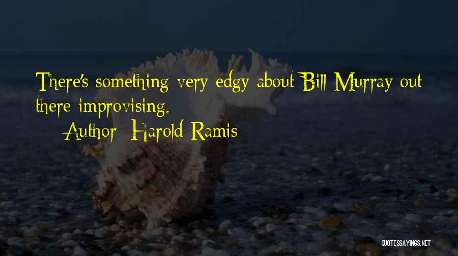 Harold Ramis Quotes: There's Something Very Edgy About Bill Murray Out There Improvising.