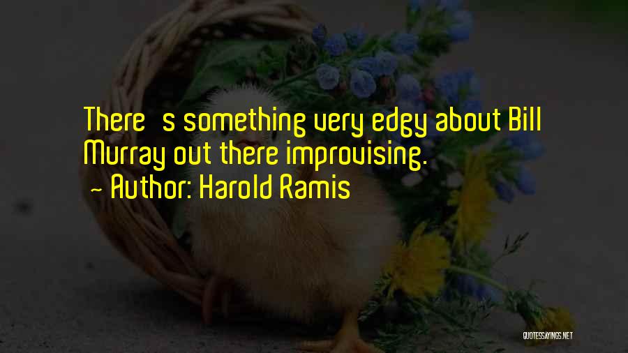 Harold Ramis Quotes: There's Something Very Edgy About Bill Murray Out There Improvising.