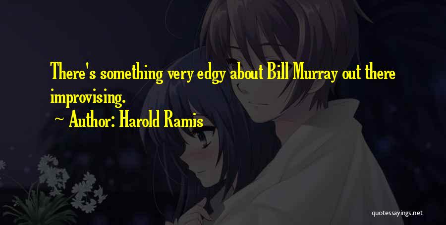 Harold Ramis Quotes: There's Something Very Edgy About Bill Murray Out There Improvising.