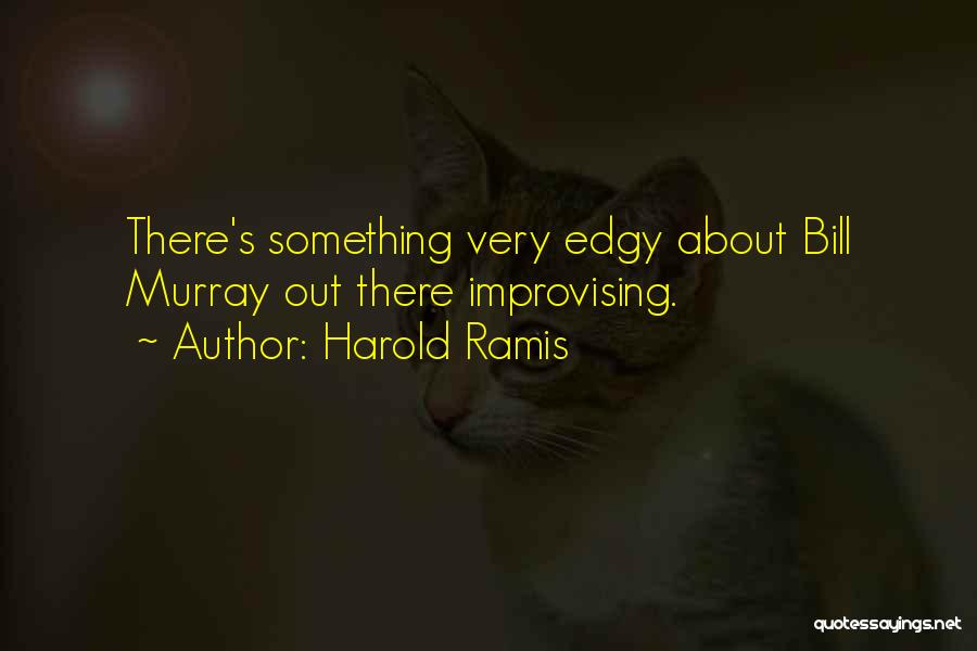 Harold Ramis Quotes: There's Something Very Edgy About Bill Murray Out There Improvising.