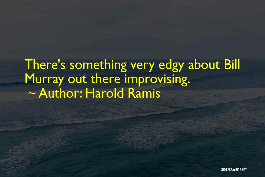 Harold Ramis Quotes: There's Something Very Edgy About Bill Murray Out There Improvising.