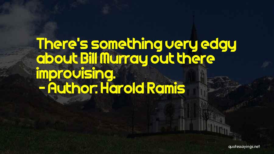 Harold Ramis Quotes: There's Something Very Edgy About Bill Murray Out There Improvising.