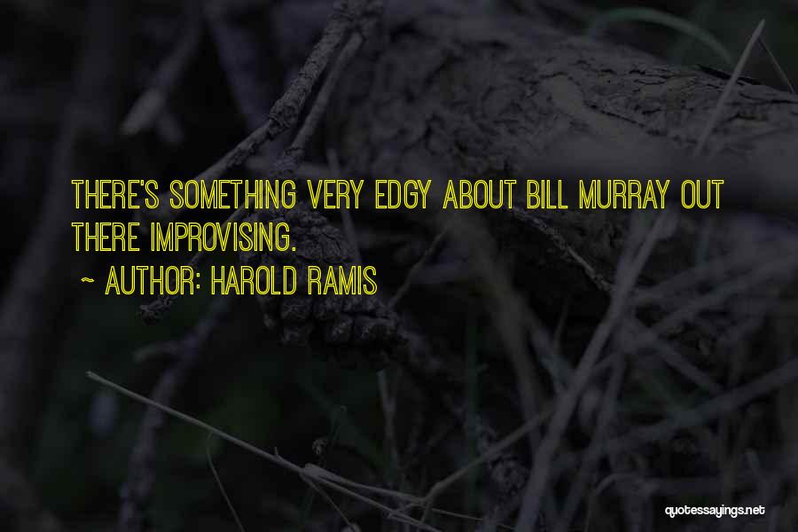 Harold Ramis Quotes: There's Something Very Edgy About Bill Murray Out There Improvising.