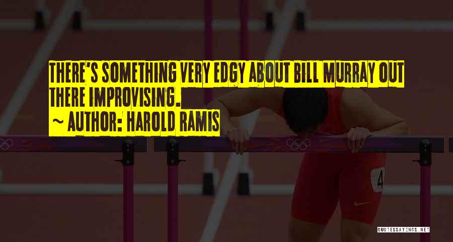 Harold Ramis Quotes: There's Something Very Edgy About Bill Murray Out There Improvising.