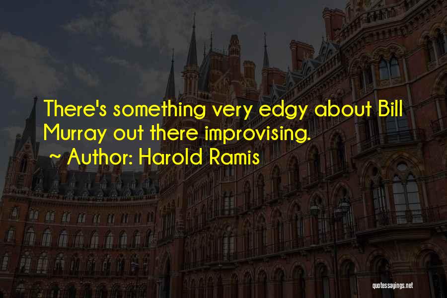 Harold Ramis Quotes: There's Something Very Edgy About Bill Murray Out There Improvising.