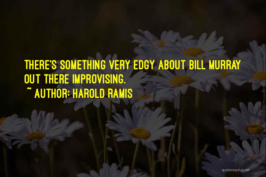 Harold Ramis Quotes: There's Something Very Edgy About Bill Murray Out There Improvising.