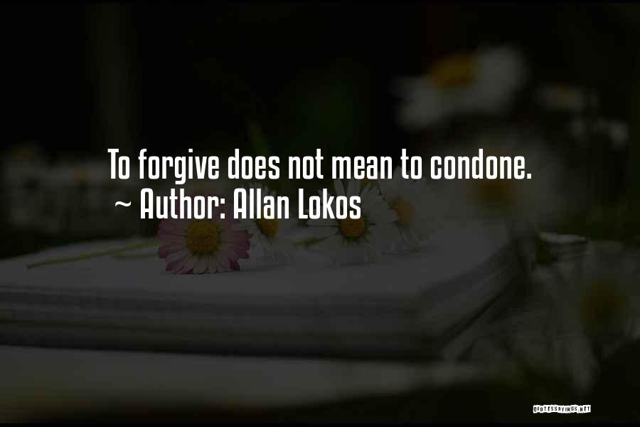 Allan Lokos Quotes: To Forgive Does Not Mean To Condone.