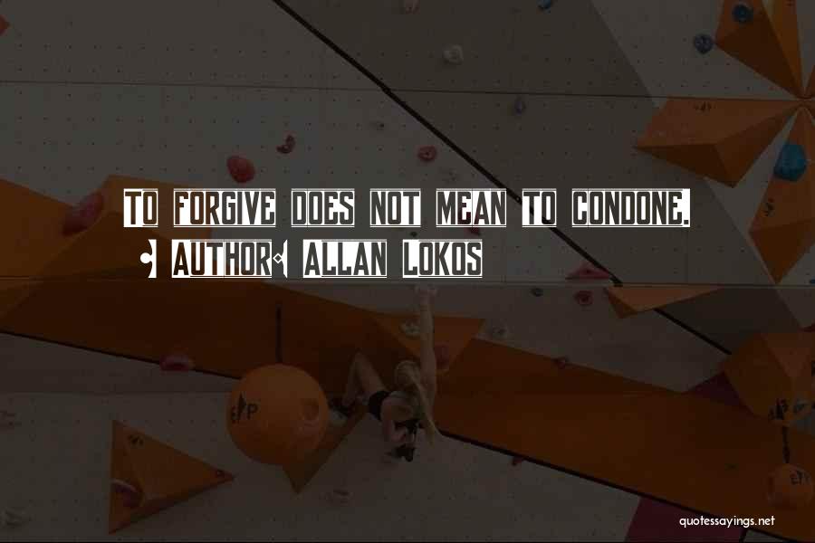 Allan Lokos Quotes: To Forgive Does Not Mean To Condone.