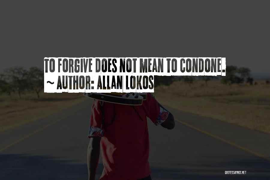 Allan Lokos Quotes: To Forgive Does Not Mean To Condone.