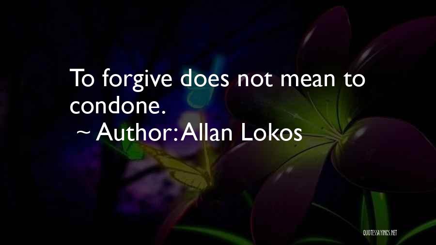 Allan Lokos Quotes: To Forgive Does Not Mean To Condone.