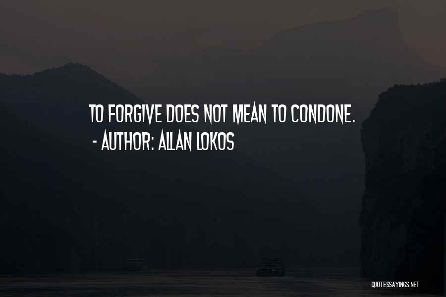 Allan Lokos Quotes: To Forgive Does Not Mean To Condone.