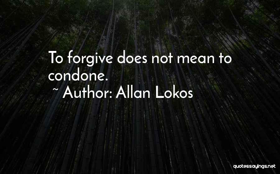 Allan Lokos Quotes: To Forgive Does Not Mean To Condone.