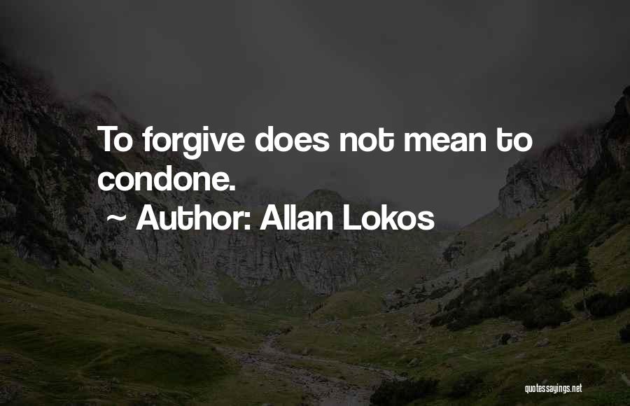 Allan Lokos Quotes: To Forgive Does Not Mean To Condone.