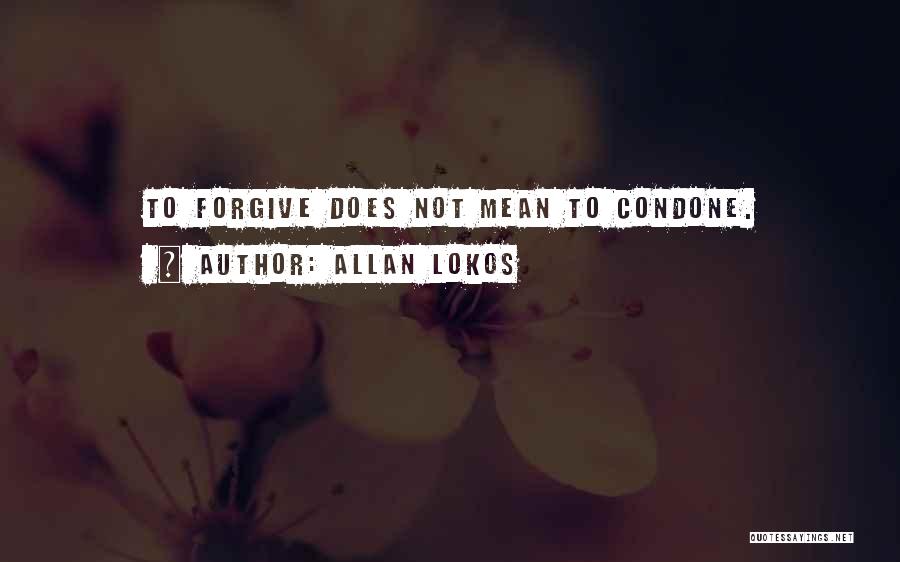 Allan Lokos Quotes: To Forgive Does Not Mean To Condone.