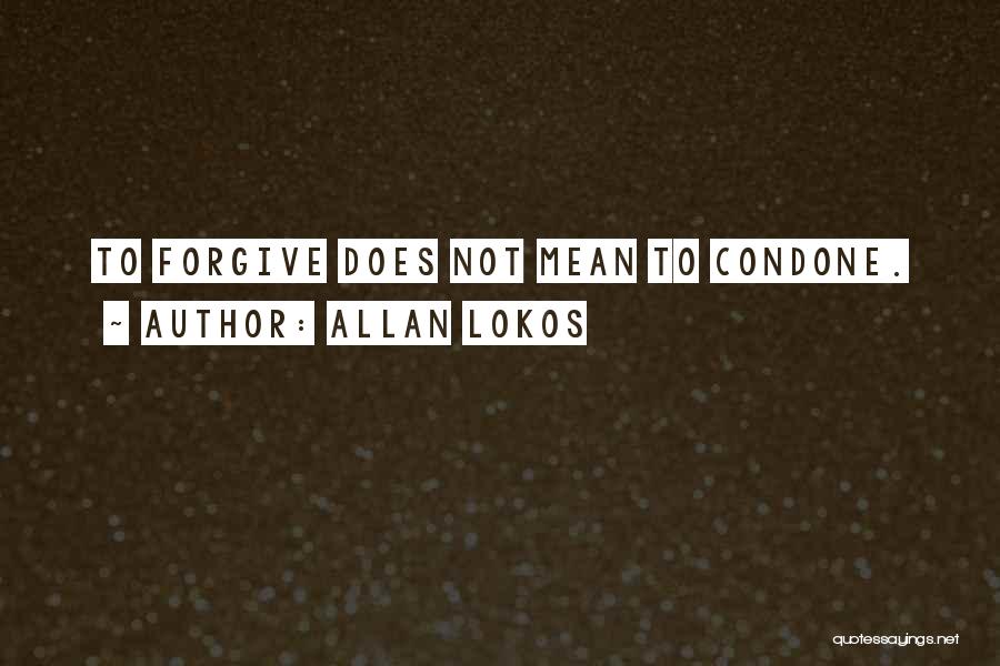 Allan Lokos Quotes: To Forgive Does Not Mean To Condone.