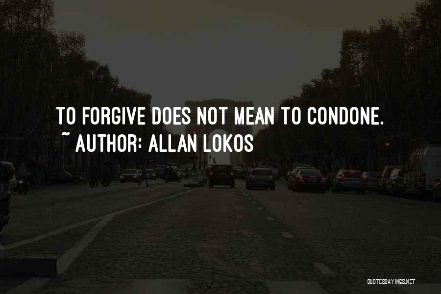 Allan Lokos Quotes: To Forgive Does Not Mean To Condone.