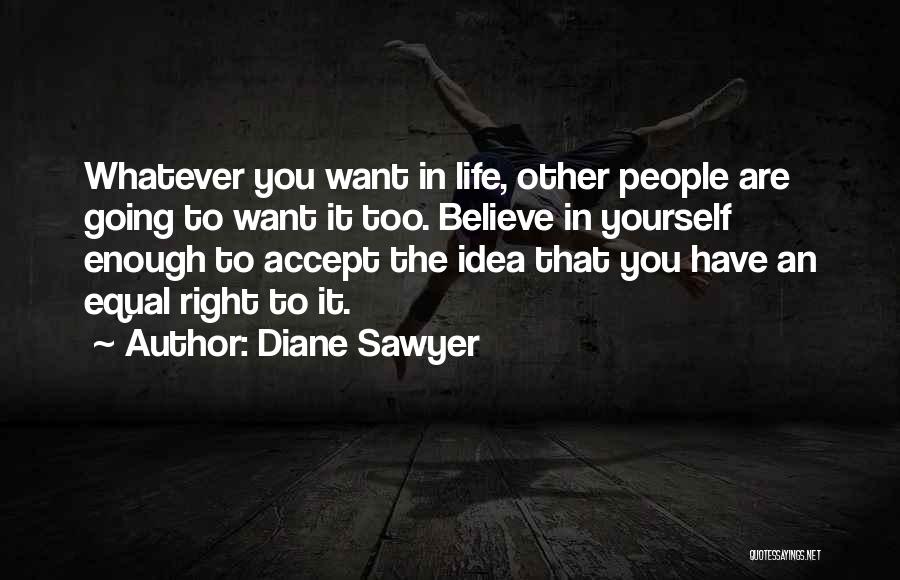 Diane Sawyer Quotes: Whatever You Want In Life, Other People Are Going To Want It Too. Believe In Yourself Enough To Accept The