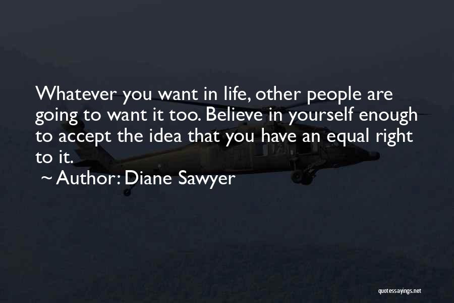 Diane Sawyer Quotes: Whatever You Want In Life, Other People Are Going To Want It Too. Believe In Yourself Enough To Accept The