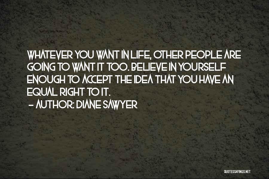 Diane Sawyer Quotes: Whatever You Want In Life, Other People Are Going To Want It Too. Believe In Yourself Enough To Accept The