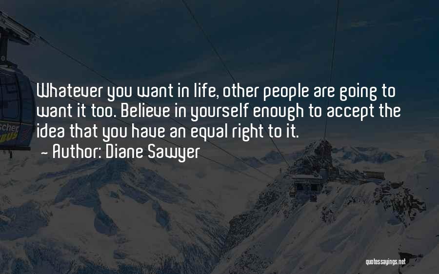 Diane Sawyer Quotes: Whatever You Want In Life, Other People Are Going To Want It Too. Believe In Yourself Enough To Accept The