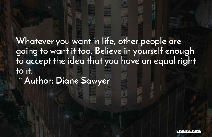 Diane Sawyer Quotes: Whatever You Want In Life, Other People Are Going To Want It Too. Believe In Yourself Enough To Accept The