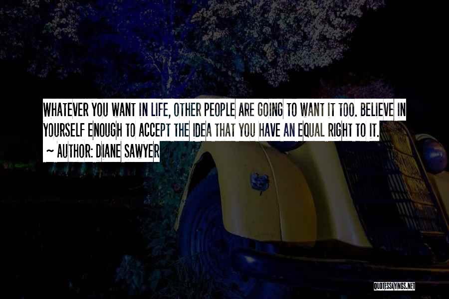 Diane Sawyer Quotes: Whatever You Want In Life, Other People Are Going To Want It Too. Believe In Yourself Enough To Accept The