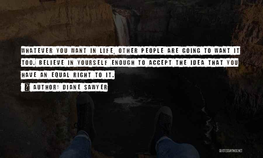 Diane Sawyer Quotes: Whatever You Want In Life, Other People Are Going To Want It Too. Believe In Yourself Enough To Accept The