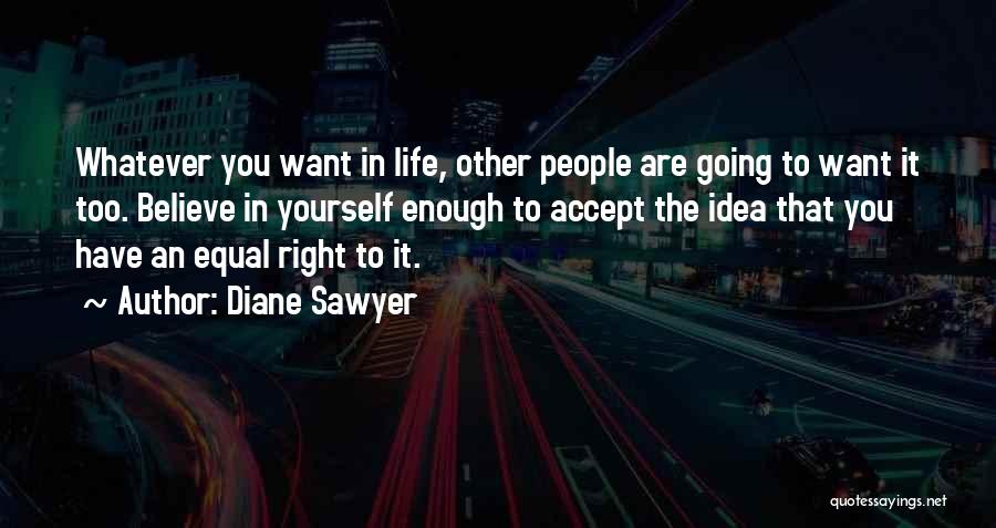 Diane Sawyer Quotes: Whatever You Want In Life, Other People Are Going To Want It Too. Believe In Yourself Enough To Accept The