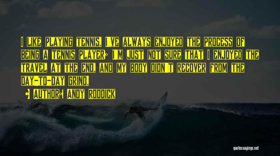 Andy Roddick Quotes: I Like Playing Tennis. I've Always Enjoyed The Process Of Being A Tennis Player; I'm Just Not Sure That I