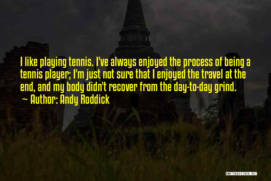 Andy Roddick Quotes: I Like Playing Tennis. I've Always Enjoyed The Process Of Being A Tennis Player; I'm Just Not Sure That I