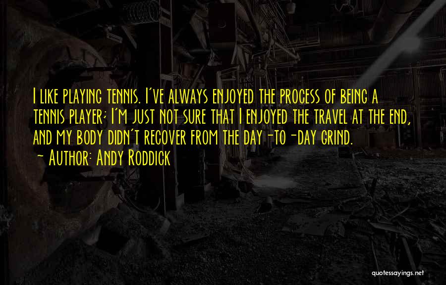 Andy Roddick Quotes: I Like Playing Tennis. I've Always Enjoyed The Process Of Being A Tennis Player; I'm Just Not Sure That I