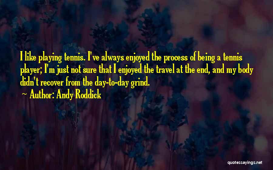 Andy Roddick Quotes: I Like Playing Tennis. I've Always Enjoyed The Process Of Being A Tennis Player; I'm Just Not Sure That I