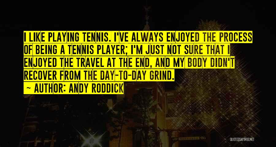 Andy Roddick Quotes: I Like Playing Tennis. I've Always Enjoyed The Process Of Being A Tennis Player; I'm Just Not Sure That I