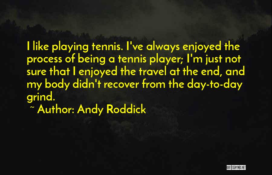 Andy Roddick Quotes: I Like Playing Tennis. I've Always Enjoyed The Process Of Being A Tennis Player; I'm Just Not Sure That I