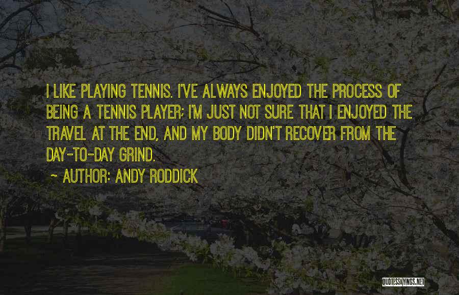 Andy Roddick Quotes: I Like Playing Tennis. I've Always Enjoyed The Process Of Being A Tennis Player; I'm Just Not Sure That I