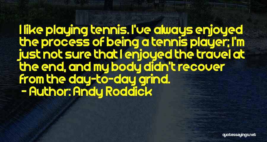 Andy Roddick Quotes: I Like Playing Tennis. I've Always Enjoyed The Process Of Being A Tennis Player; I'm Just Not Sure That I