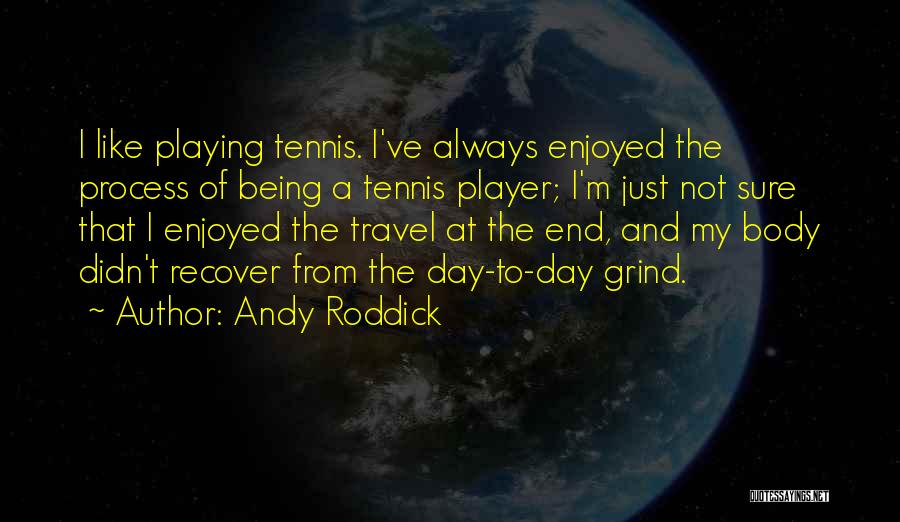 Andy Roddick Quotes: I Like Playing Tennis. I've Always Enjoyed The Process Of Being A Tennis Player; I'm Just Not Sure That I