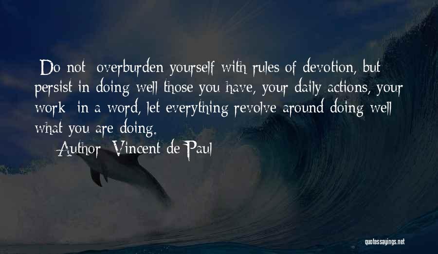 Vincent De Paul Quotes: [do Not] Overburden Yourself With Rules Of Devotion, But Persist In Doing Well Those You Have, Your Daily Actions, Your