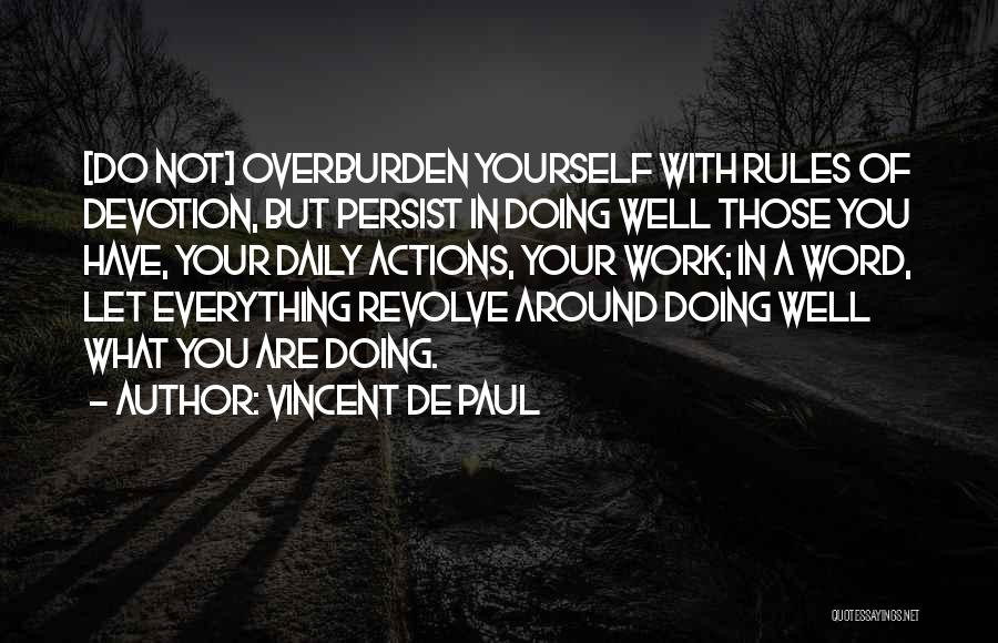 Vincent De Paul Quotes: [do Not] Overburden Yourself With Rules Of Devotion, But Persist In Doing Well Those You Have, Your Daily Actions, Your