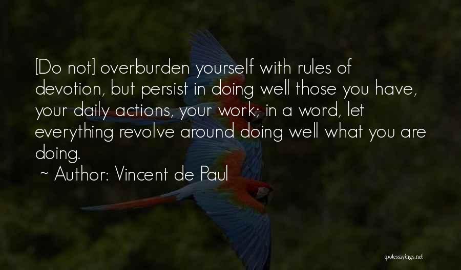 Vincent De Paul Quotes: [do Not] Overburden Yourself With Rules Of Devotion, But Persist In Doing Well Those You Have, Your Daily Actions, Your