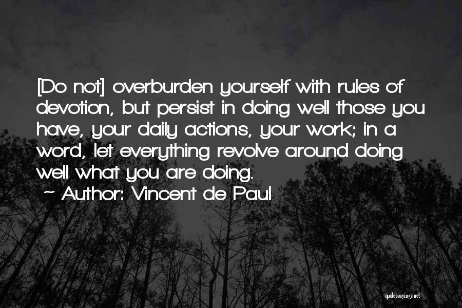 Vincent De Paul Quotes: [do Not] Overburden Yourself With Rules Of Devotion, But Persist In Doing Well Those You Have, Your Daily Actions, Your