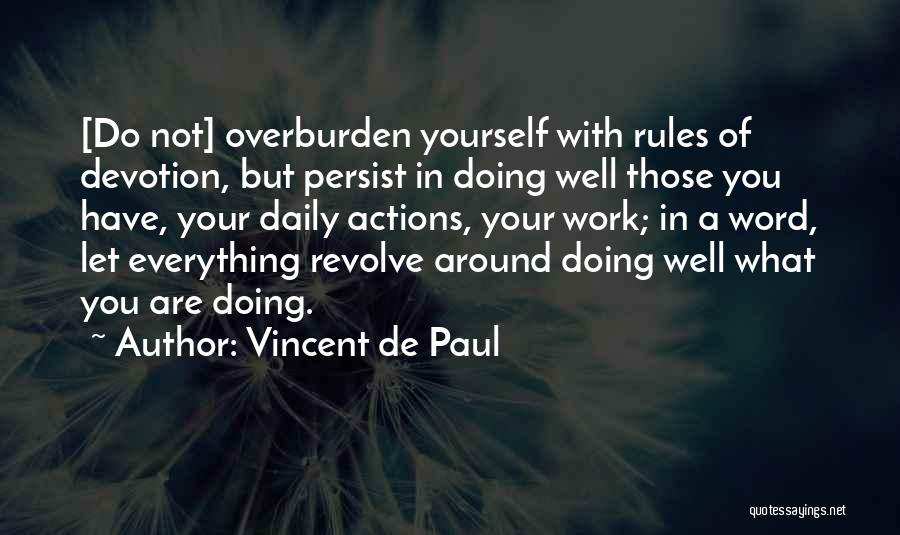 Vincent De Paul Quotes: [do Not] Overburden Yourself With Rules Of Devotion, But Persist In Doing Well Those You Have, Your Daily Actions, Your