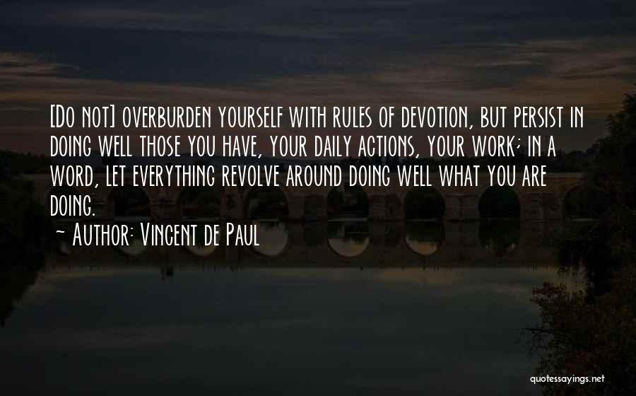 Vincent De Paul Quotes: [do Not] Overburden Yourself With Rules Of Devotion, But Persist In Doing Well Those You Have, Your Daily Actions, Your