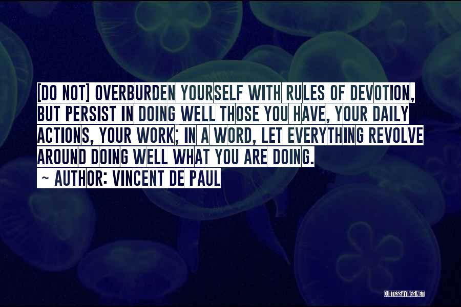 Vincent De Paul Quotes: [do Not] Overburden Yourself With Rules Of Devotion, But Persist In Doing Well Those You Have, Your Daily Actions, Your