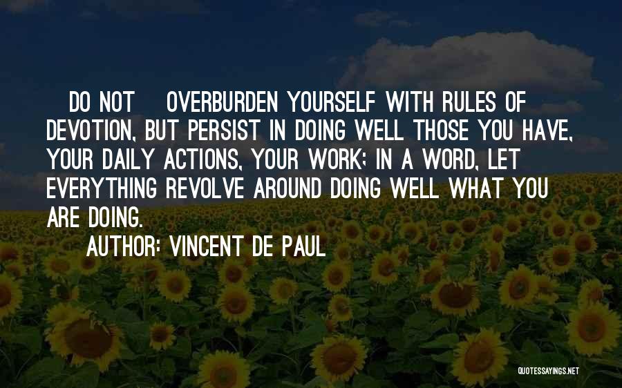 Vincent De Paul Quotes: [do Not] Overburden Yourself With Rules Of Devotion, But Persist In Doing Well Those You Have, Your Daily Actions, Your